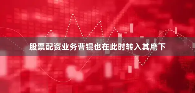 股票配资业务曹锟也在此时转入其麾下