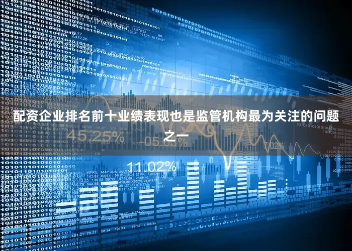 配资企业排名前十业绩表现也是监管机构最为关注的问题之一