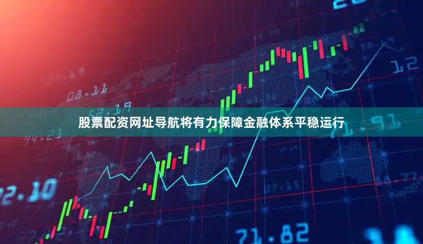 股票配资网址导航将有力保障金融体系平稳运行
