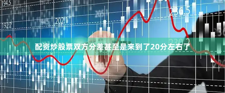 配资炒股票双方分差甚至是来到了20分左右了