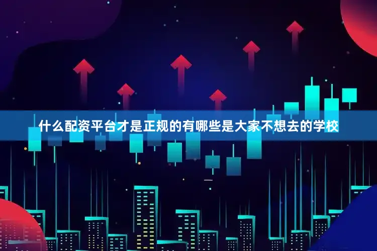 什么配资平台才是正规的有哪些是大家不想去的学校