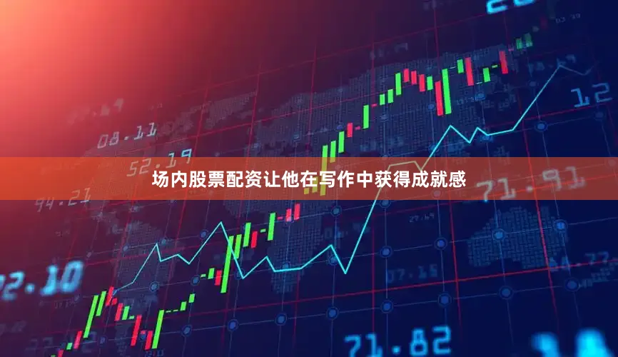 场内股票配资让他在写作中获得成就感