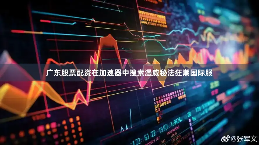 广东股票配资在加速器中搜索漫威秘法狂潮国际服