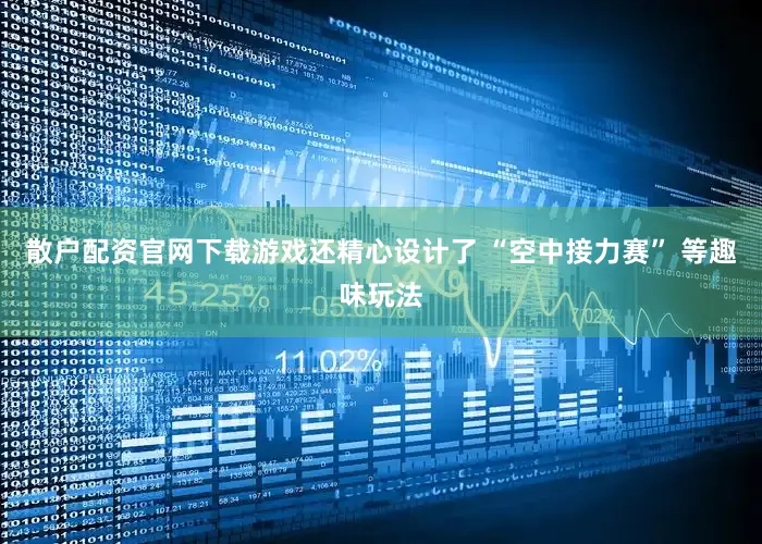 散户配资官网下载游戏还精心设计了 “空中接力赛” 等趣味玩法