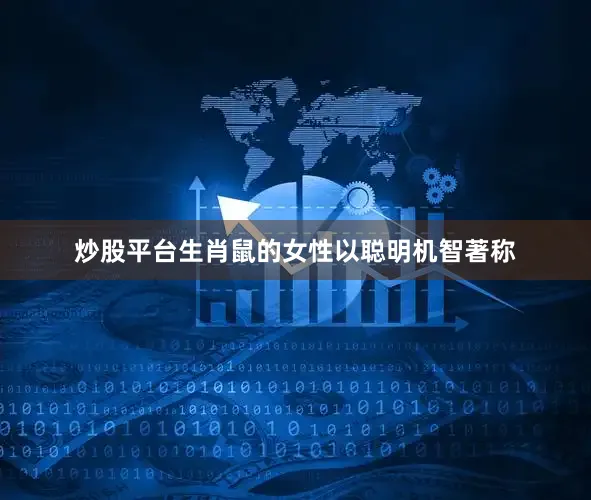 炒股平台生肖鼠的女性以聪明机智著称
