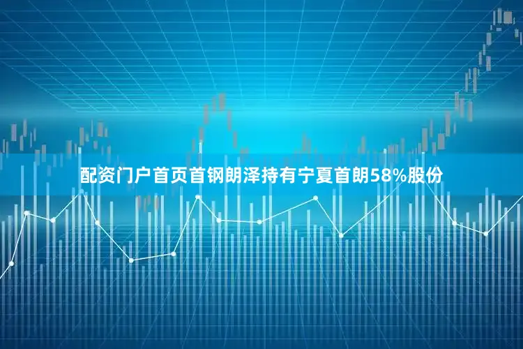 配资门户首页首钢朗泽持有宁夏首朗58%股份