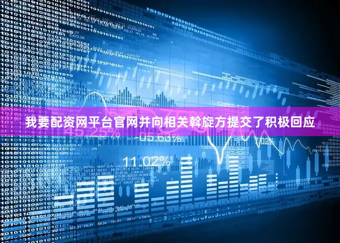 我要配资网平台官网并向相关斡旋方提交了积极回应