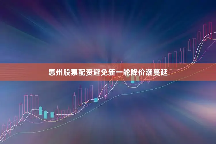 惠州股票配资避免新一轮降价潮蔓延