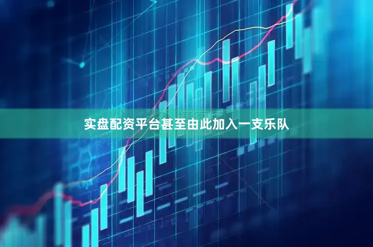 实盘配资平台甚至由此加入一支乐队