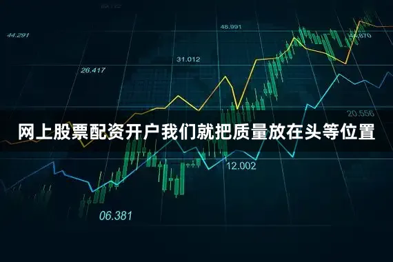 网上股票配资开户我们就把质量放在头等位置