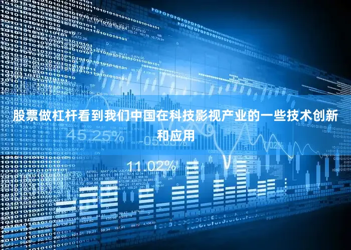 股票做杠杆看到我们中国在科技影视产业的一些技术创新和应用