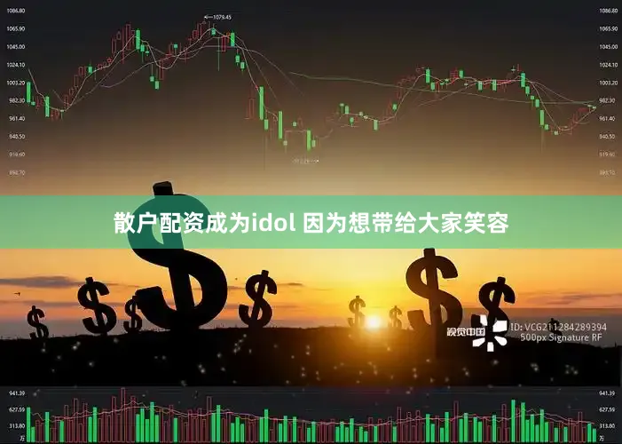 散户配资成为idol 因为想带给大家笑容