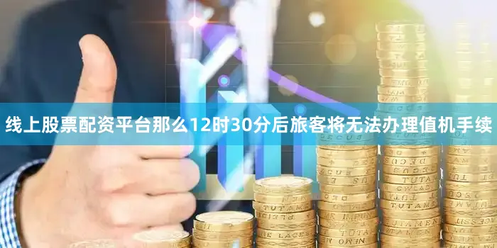 线上股票配资平台那么12时30分后旅客将无法办理值机手续