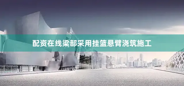 配资在线梁部采用挂篮悬臂浇筑施工