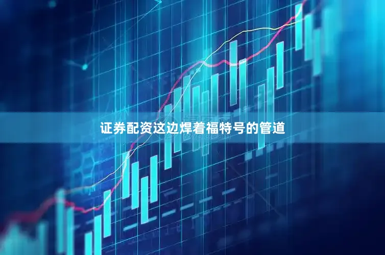 证券配资这边焊着福特号的管道