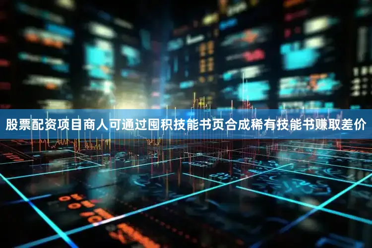 股票配资项目商人可通过囤积技能书页合成稀有技能书赚取差价
