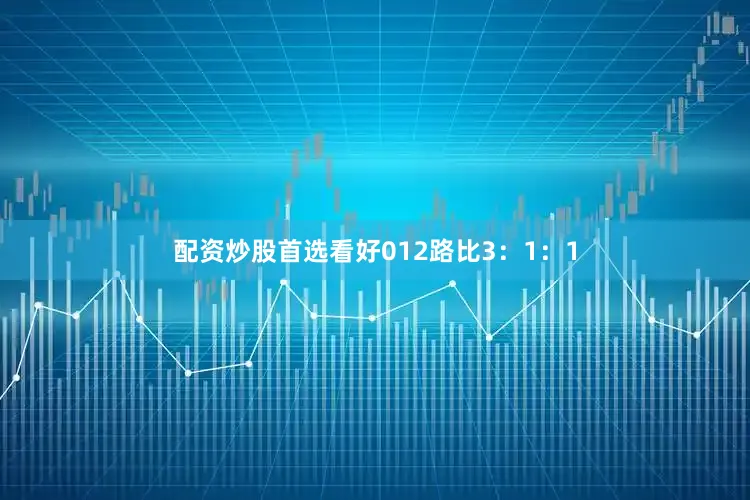 配资炒股首选看好012路比3：1：1