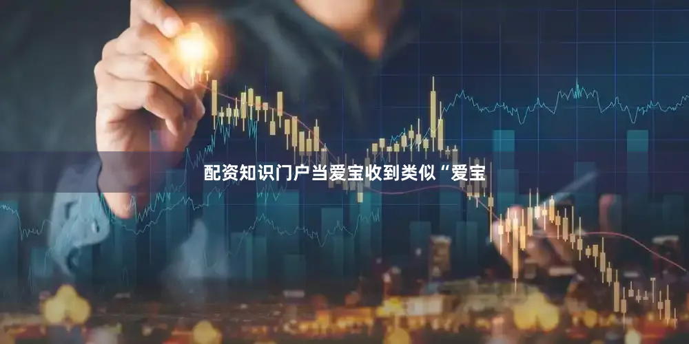 配资知识门户当爱宝收到类似“爱宝