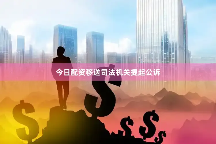 今日配资移送司法机关提起公诉