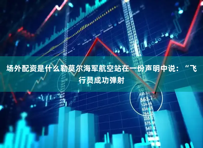 场外配资是什么勒莫尔海军航空站在一份声明中说:“飞行员成功弹射