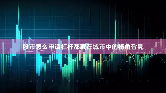股市怎么申请杠杆都藏在城市中的犄角旮旯