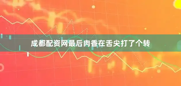 成都配资网最后肉香在舌尖打了个转