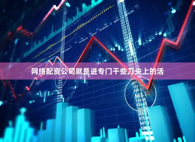 网络配资公司就是进专门干些刀尖上的活