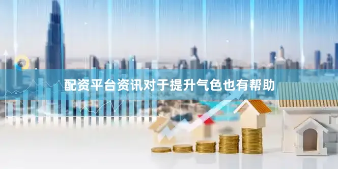 配资平台资讯对于提升气色也有帮助