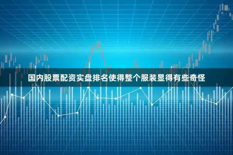 国内股票配资实盘排名使得整个服装显得有些奇怪