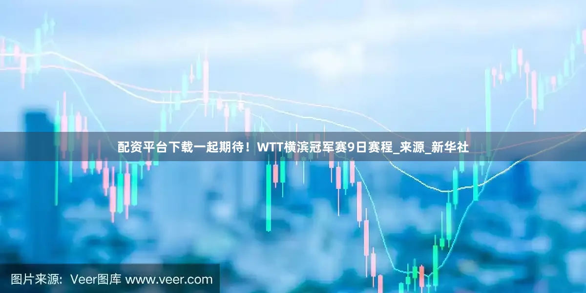配资平台下载一起期待！WTT横滨冠军赛9日赛程_来源_新华社