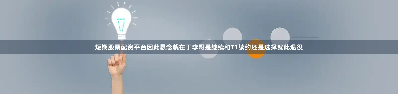 短期股票配资平台因此悬念就在于李哥是继续和T1续约还是选择就此退役