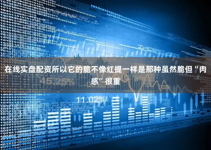 在线实盘配资所以它的脆不像红提一样是那种虽然脆但“肉感”很重