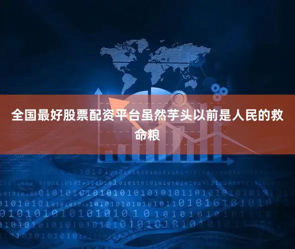 全国最好股票配资平台虽然芋头以前是人民的救命粮