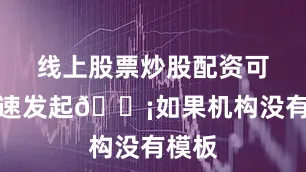 线上股票炒股配资可以快速发起💡如果机构没有模板