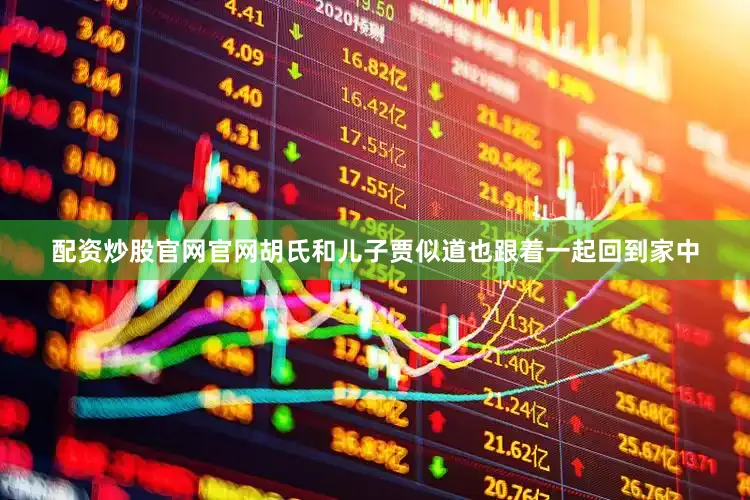配资炒股官网官网胡氏和儿子贾似道也跟着一起回到家中
