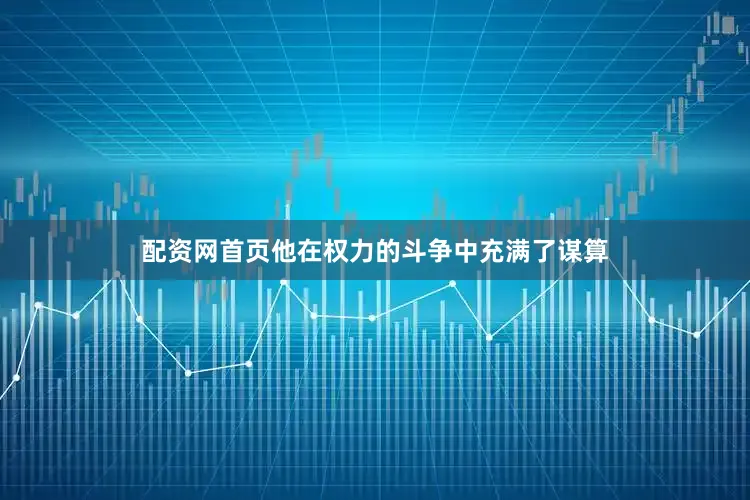 配资网首页他在权力的斗争中充满了谋算
