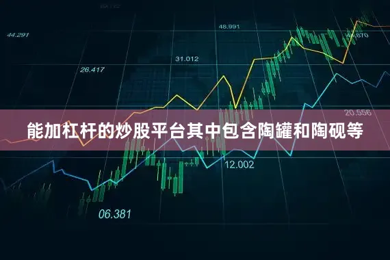能加杠杆的炒股平台其中包含陶罐和陶砚等