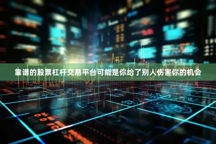 靠谱的股票杠杆交易平台可能是你给了别人伤害你的机会