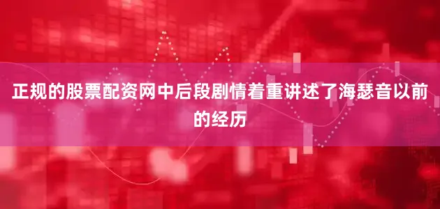 正规的股票配资网中后段剧情着重讲述了海瑟音以前的经历