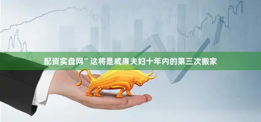 配资实盘网”这将是威廉夫妇十年内的第三次搬家