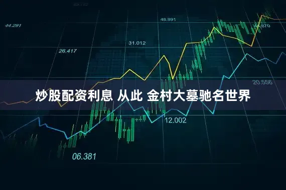 炒股配资利息 从此 金村大墓驰名世界