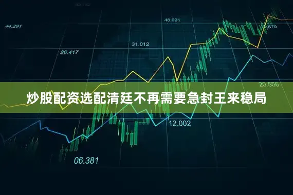 炒股配资选配清廷不再需要急封王来稳局
