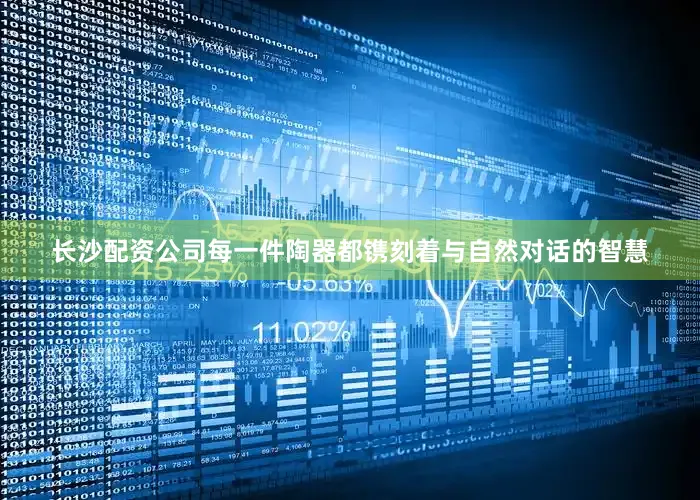 长沙配资公司每一件陶器都镌刻着与自然对话的智慧