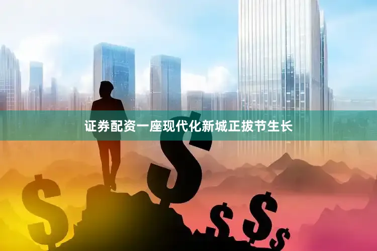 证券配资一座现代化新城正拔节生长