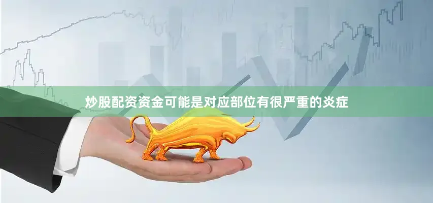 炒股配资资金可能是对应部位有很严重的炎症