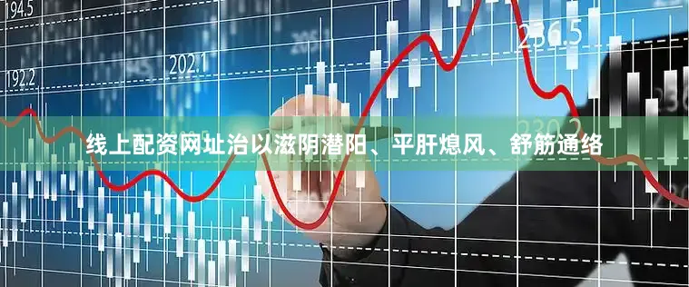 线上配资网址治以滋阴潜阳、平肝熄风、舒筋通络