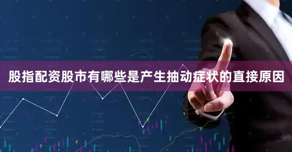股指配资股市有哪些是产生抽动症状的直接原因