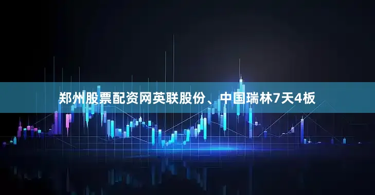 郑州股票配资网英联股份、中国瑞林7天4板
