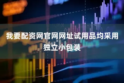 我要配资网官网网址试用品均采用独立小包装
