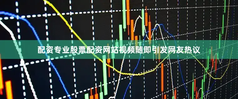 配资专业股票配资网站视频随即引发网友热议